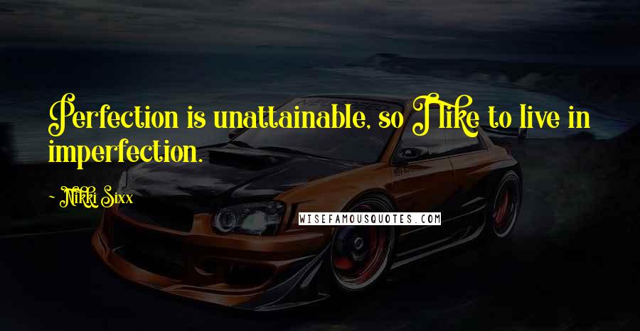 Nikki Sixx Quotes: Perfection is unattainable, so I like to live in imperfection.