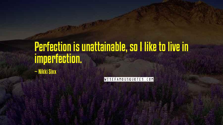 Nikki Sixx Quotes: Perfection is unattainable, so I like to live in imperfection.