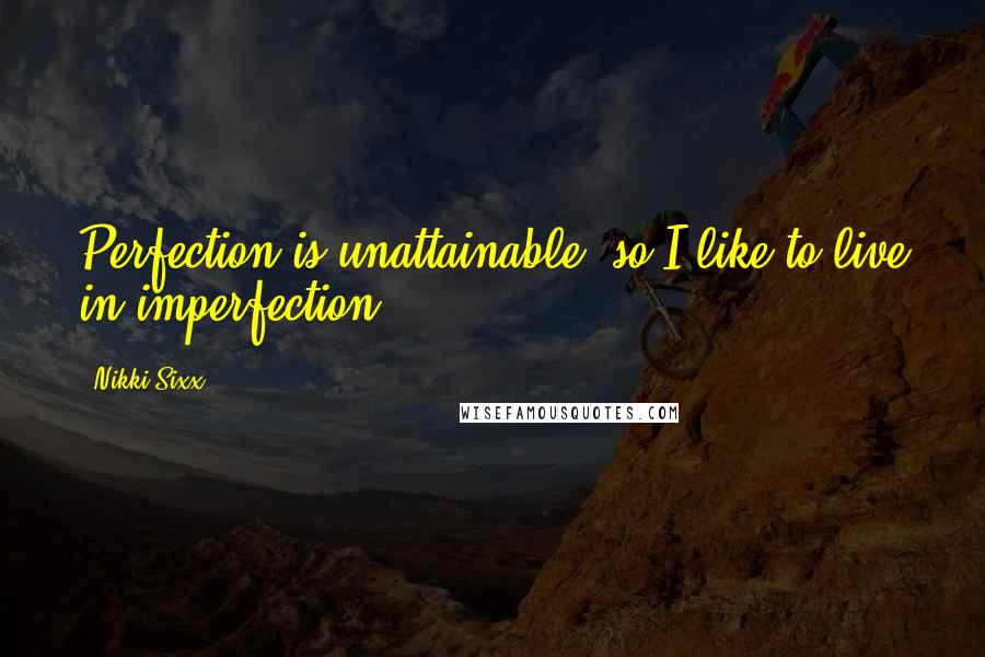 Nikki Sixx Quotes: Perfection is unattainable, so I like to live in imperfection.