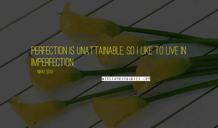 Nikki Sixx Quotes: Perfection is unattainable, so I like to live in imperfection.