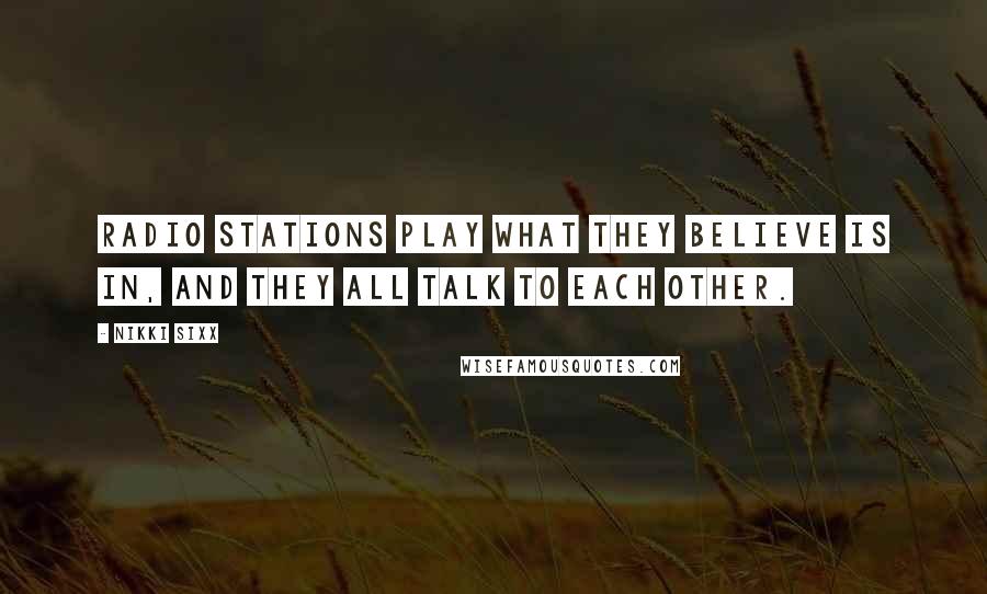 Nikki Sixx Quotes: Radio stations play what they believe is in, and they all talk to each other.