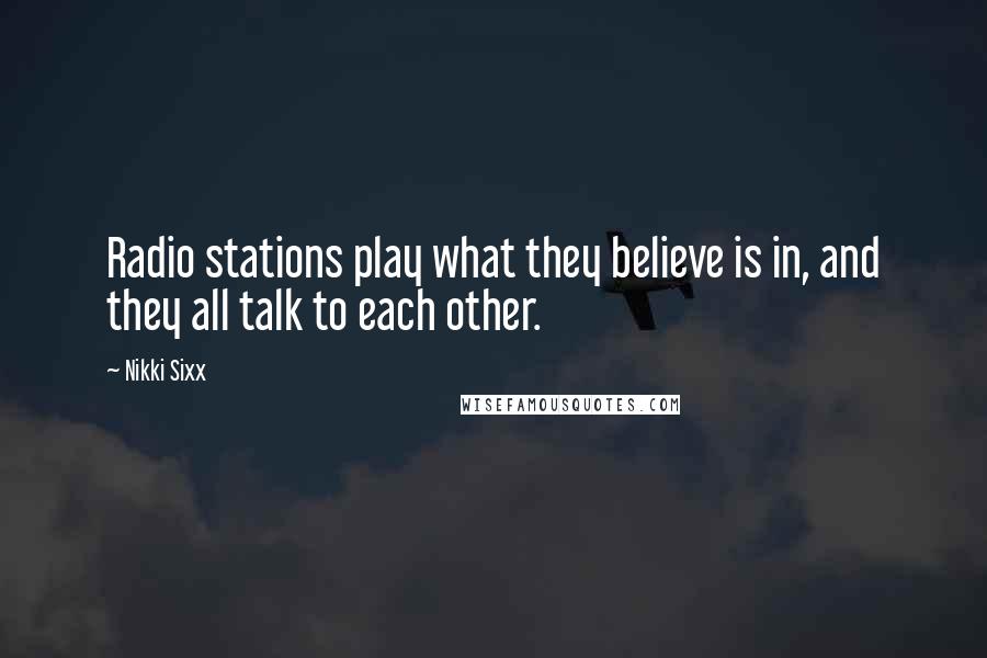 Nikki Sixx Quotes: Radio stations play what they believe is in, and they all talk to each other.