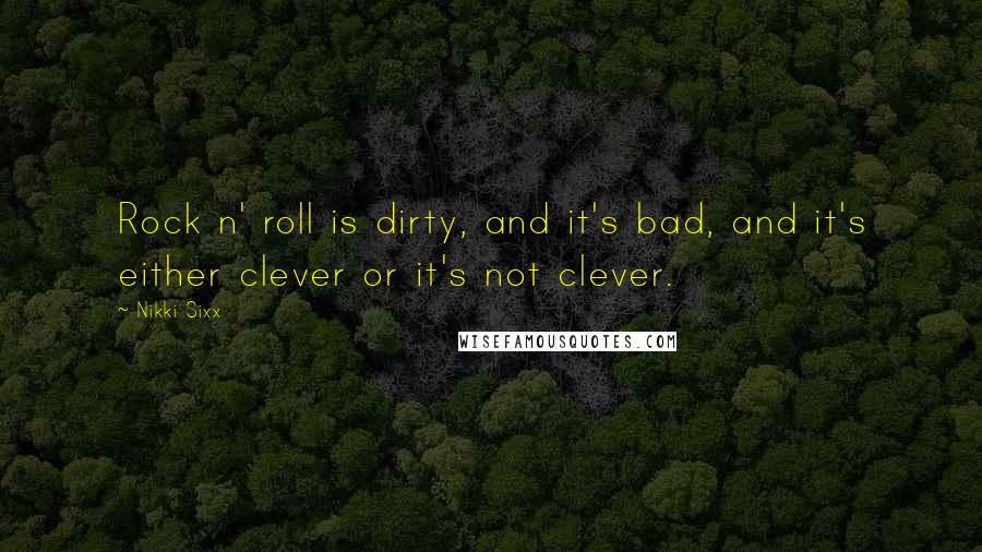 Nikki Sixx Quotes: Rock n' roll is dirty, and it's bad, and it's either clever or it's not clever.