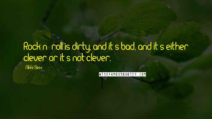 Nikki Sixx Quotes: Rock n' roll is dirty, and it's bad, and it's either clever or it's not clever.