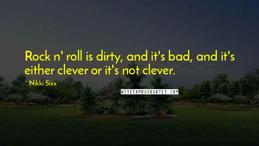 Nikki Sixx Quotes: Rock n' roll is dirty, and it's bad, and it's either clever or it's not clever.