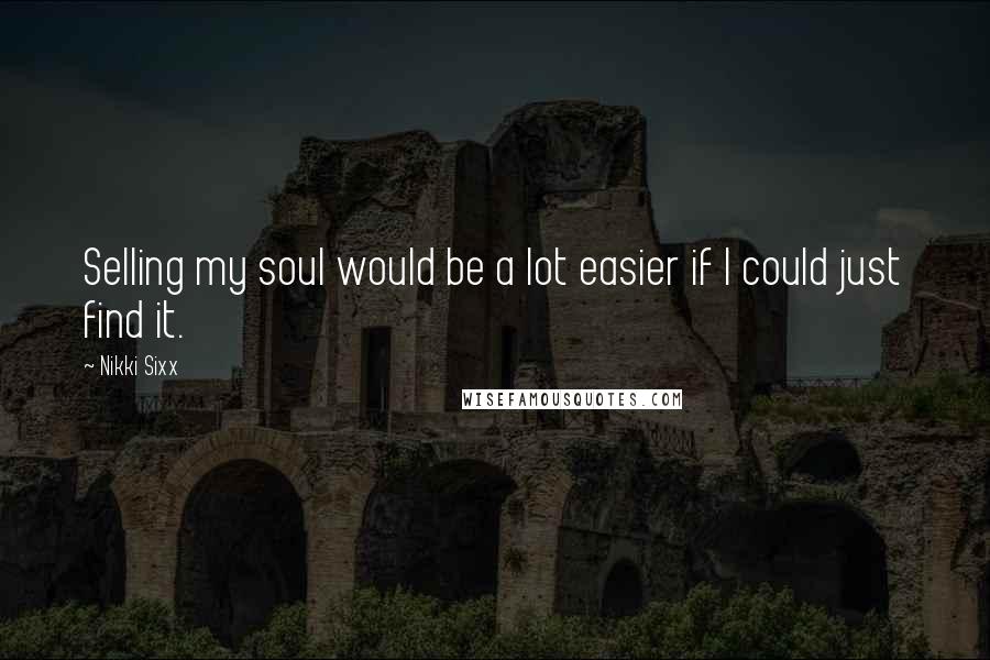 Nikki Sixx Quotes: Selling my soul would be a lot easier if I could just find it.