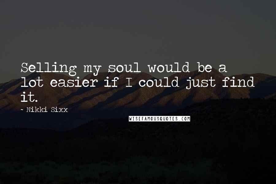 Nikki Sixx Quotes: Selling my soul would be a lot easier if I could just find it.