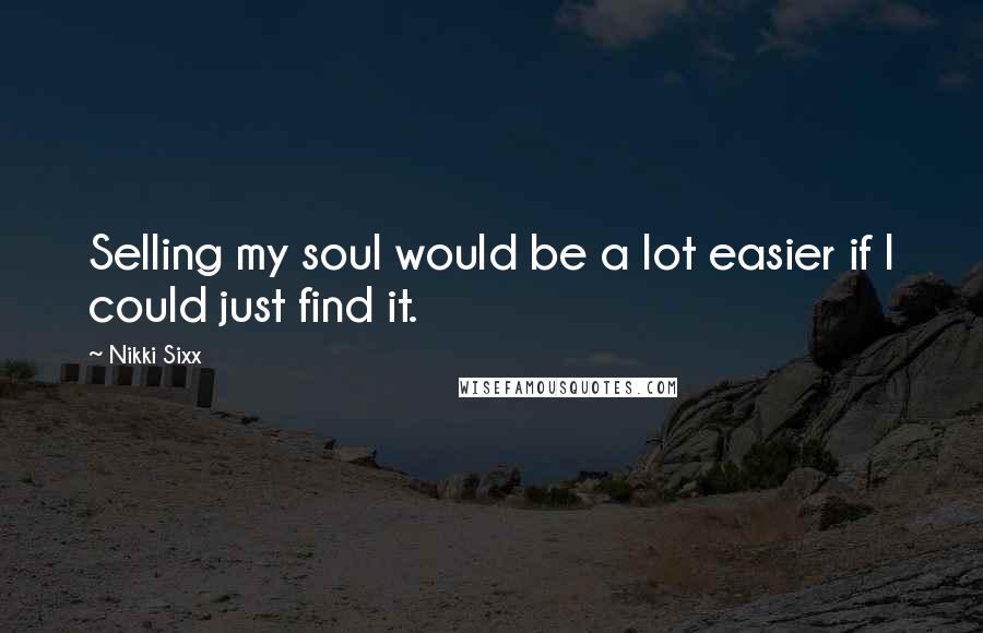 Nikki Sixx Quotes: Selling my soul would be a lot easier if I could just find it.