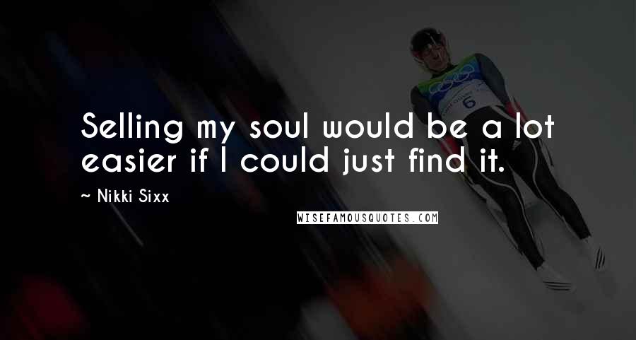 Nikki Sixx Quotes: Selling my soul would be a lot easier if I could just find it.