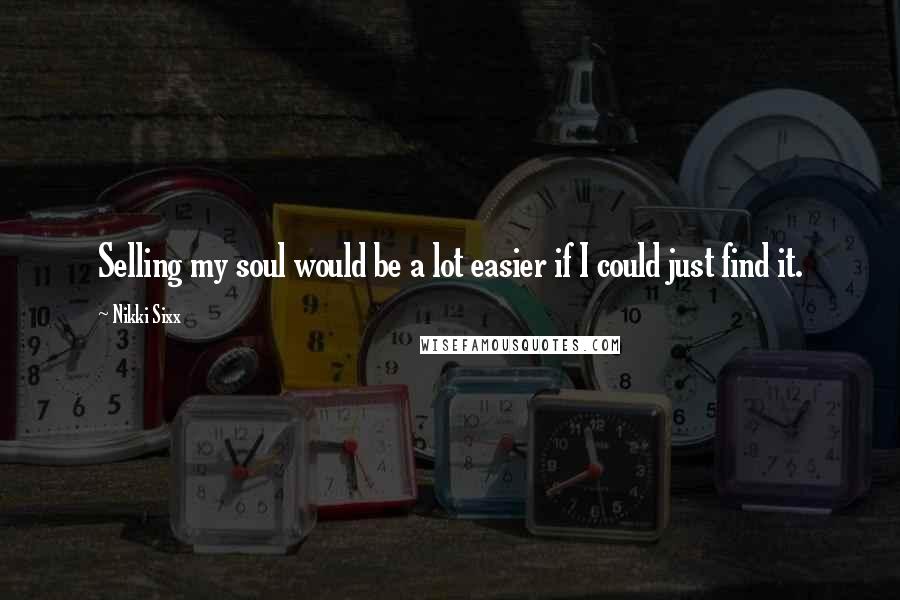 Nikki Sixx Quotes: Selling my soul would be a lot easier if I could just find it.