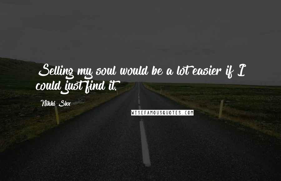 Nikki Sixx Quotes: Selling my soul would be a lot easier if I could just find it.