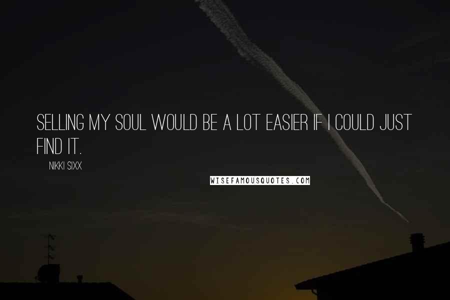 Nikki Sixx Quotes: Selling my soul would be a lot easier if I could just find it.