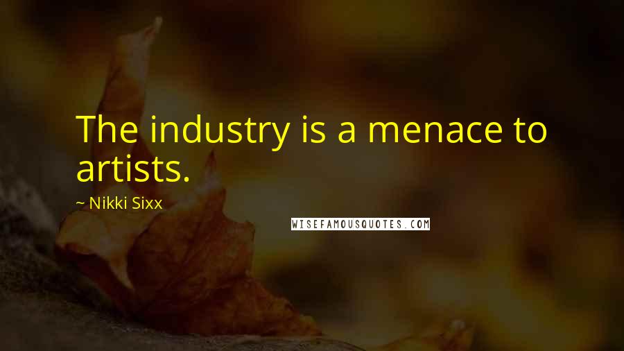 Nikki Sixx Quotes: The industry is a menace to artists.