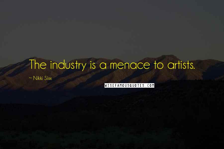 Nikki Sixx Quotes: The industry is a menace to artists.