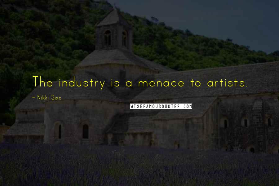 Nikki Sixx Quotes: The industry is a menace to artists.