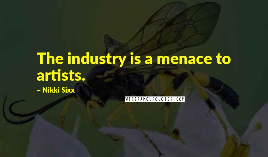 Nikki Sixx Quotes: The industry is a menace to artists.