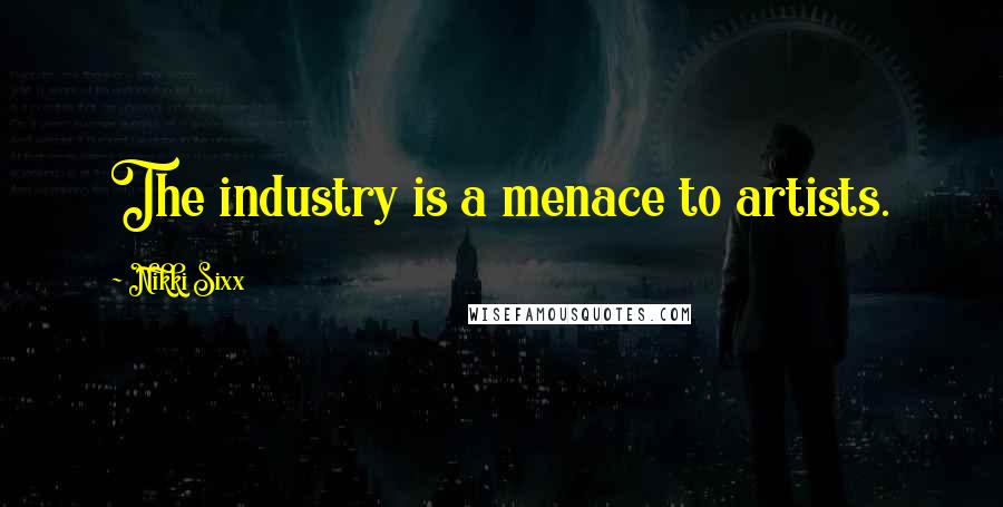 Nikki Sixx Quotes: The industry is a menace to artists.