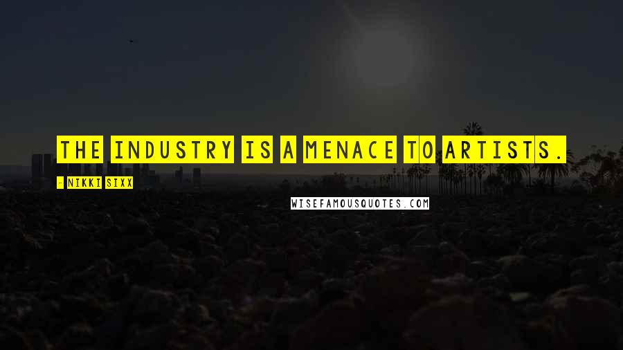 Nikki Sixx Quotes: The industry is a menace to artists.