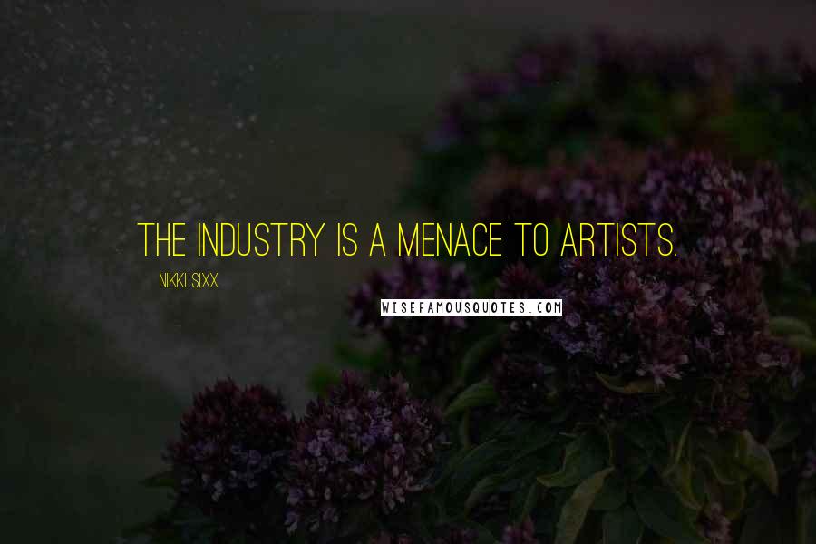 Nikki Sixx Quotes: The industry is a menace to artists.