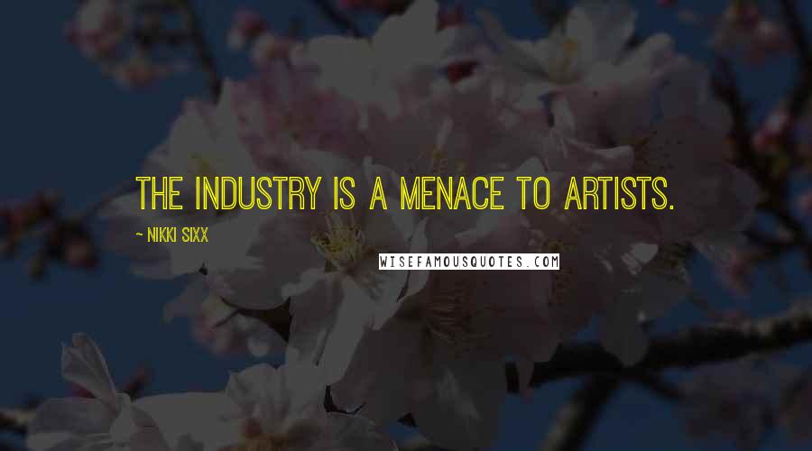 Nikki Sixx Quotes: The industry is a menace to artists.