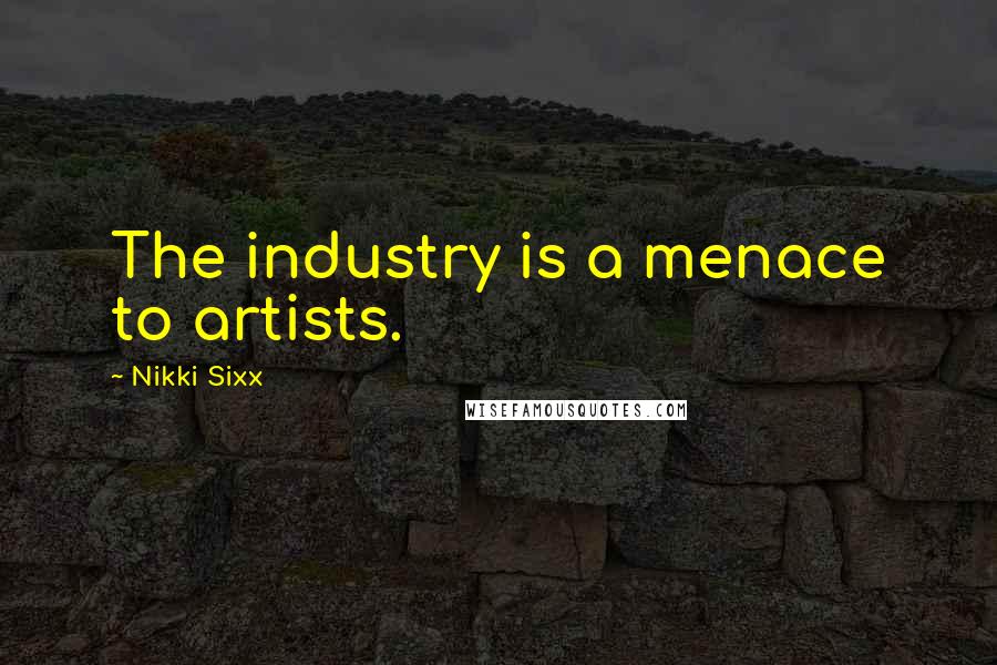 Nikki Sixx Quotes: The industry is a menace to artists.