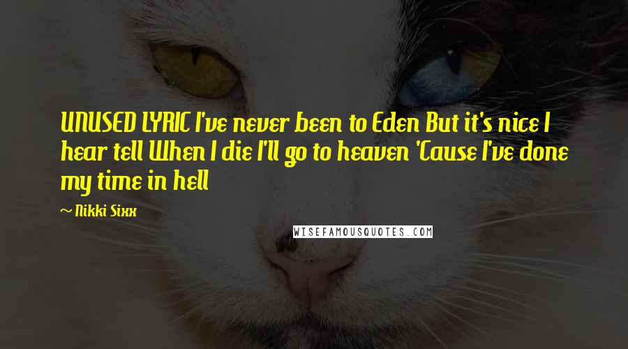 Nikki Sixx Quotes: UNUSED LYRIC I've never been to Eden But it's nice I hear tell When I die I'll go to heaven 'Cause I've done my time in hell