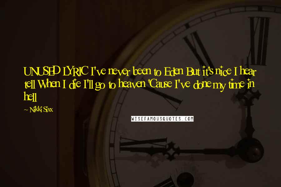 Nikki Sixx Quotes: UNUSED LYRIC I've never been to Eden But it's nice I hear tell When I die I'll go to heaven 'Cause I've done my time in hell