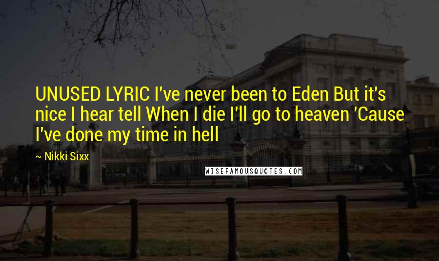 Nikki Sixx Quotes: UNUSED LYRIC I've never been to Eden But it's nice I hear tell When I die I'll go to heaven 'Cause I've done my time in hell