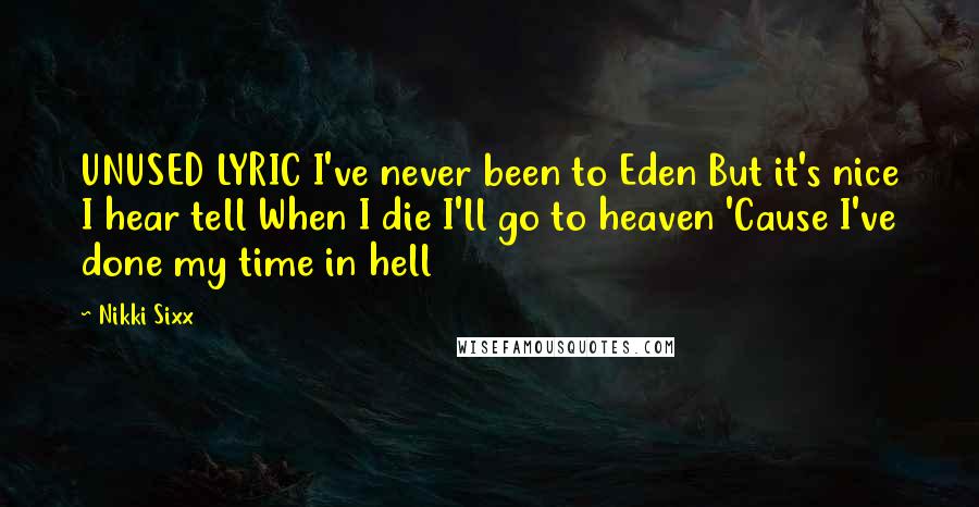 Nikki Sixx Quotes: UNUSED LYRIC I've never been to Eden But it's nice I hear tell When I die I'll go to heaven 'Cause I've done my time in hell