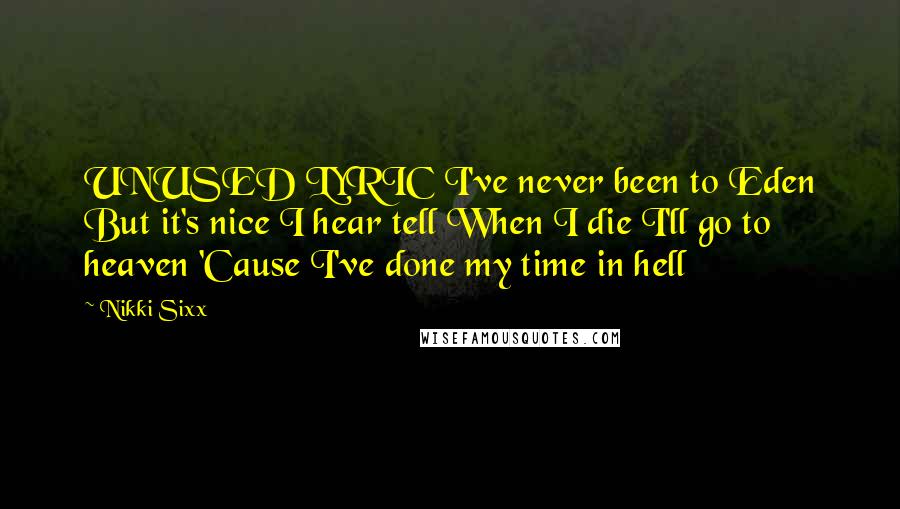 Nikki Sixx Quotes: UNUSED LYRIC I've never been to Eden But it's nice I hear tell When I die I'll go to heaven 'Cause I've done my time in hell