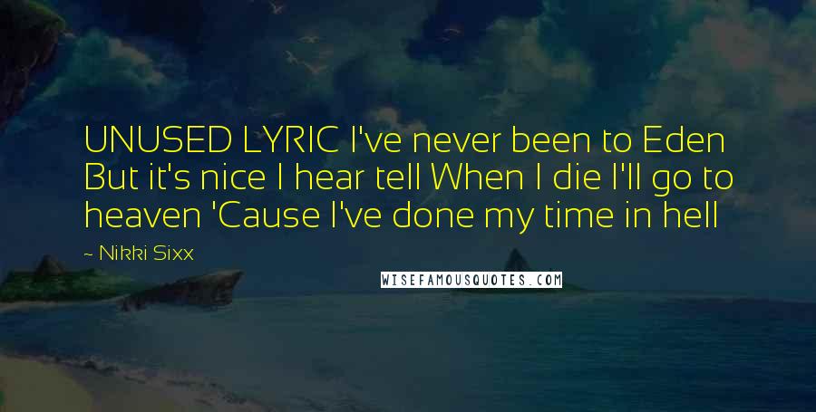 Nikki Sixx Quotes: UNUSED LYRIC I've never been to Eden But it's nice I hear tell When I die I'll go to heaven 'Cause I've done my time in hell