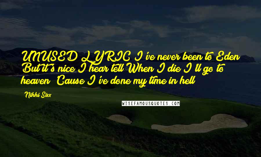 Nikki Sixx Quotes: UNUSED LYRIC I've never been to Eden But it's nice I hear tell When I die I'll go to heaven 'Cause I've done my time in hell