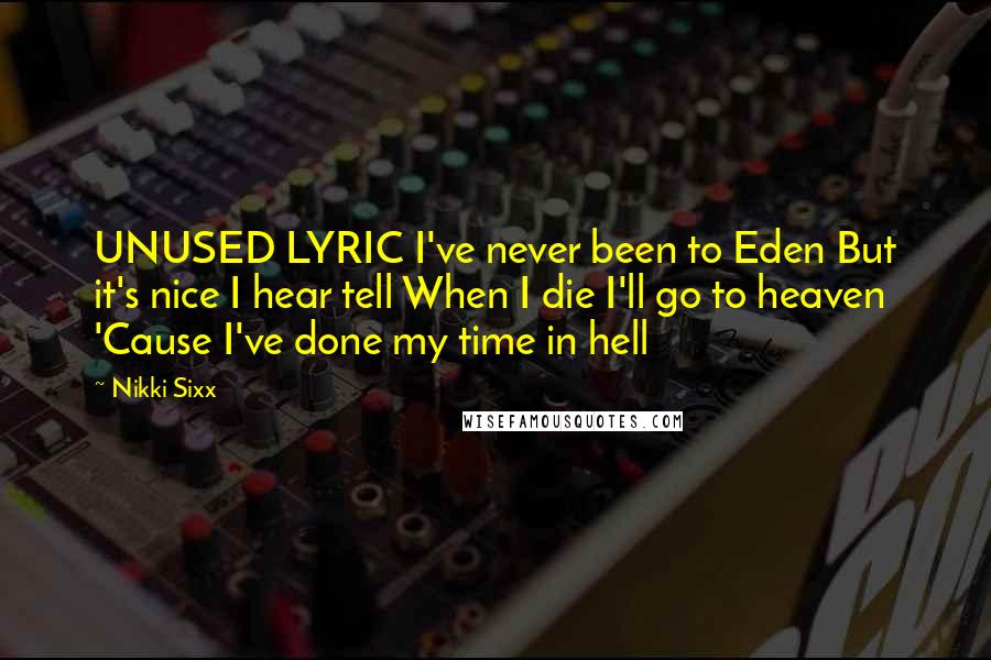 Nikki Sixx Quotes: UNUSED LYRIC I've never been to Eden But it's nice I hear tell When I die I'll go to heaven 'Cause I've done my time in hell