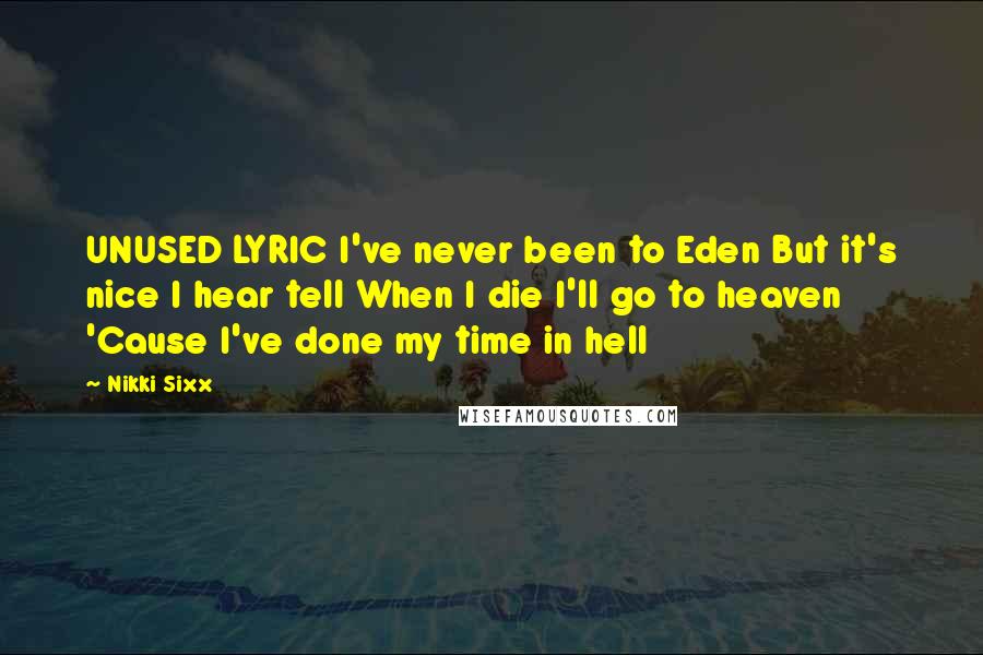 Nikki Sixx Quotes: UNUSED LYRIC I've never been to Eden But it's nice I hear tell When I die I'll go to heaven 'Cause I've done my time in hell