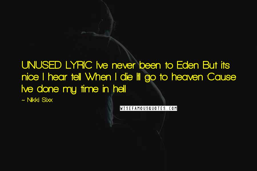 Nikki Sixx Quotes: UNUSED LYRIC I've never been to Eden But it's nice I hear tell When I die I'll go to heaven 'Cause I've done my time in hell