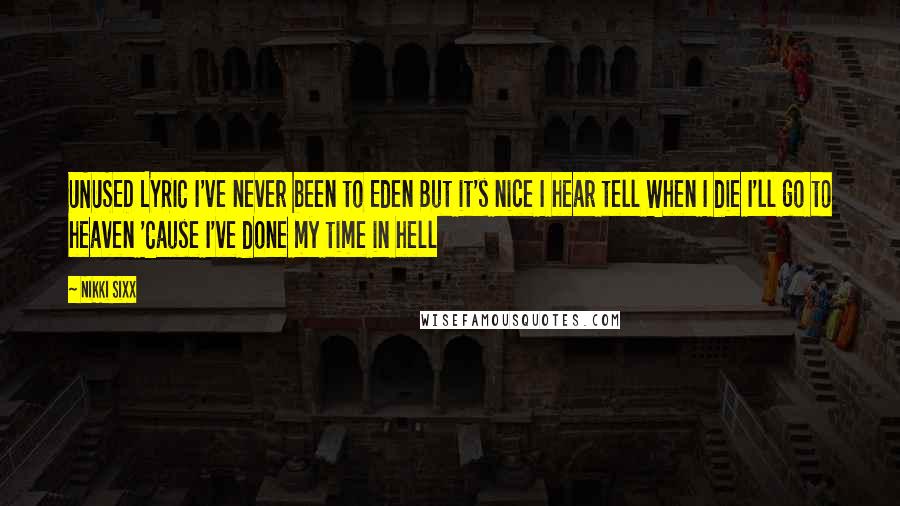 Nikki Sixx Quotes: UNUSED LYRIC I've never been to Eden But it's nice I hear tell When I die I'll go to heaven 'Cause I've done my time in hell