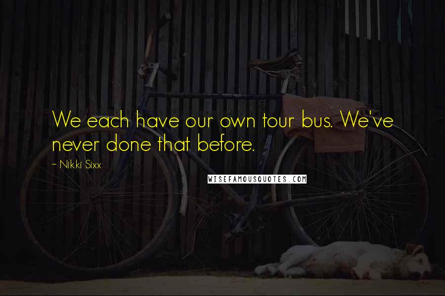 Nikki Sixx Quotes: We each have our own tour bus. We've never done that before.