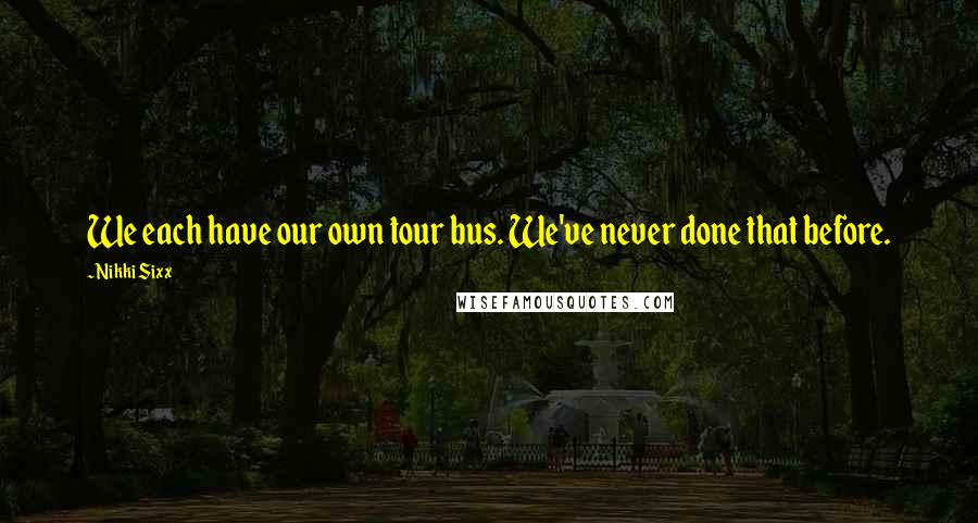 Nikki Sixx Quotes: We each have our own tour bus. We've never done that before.