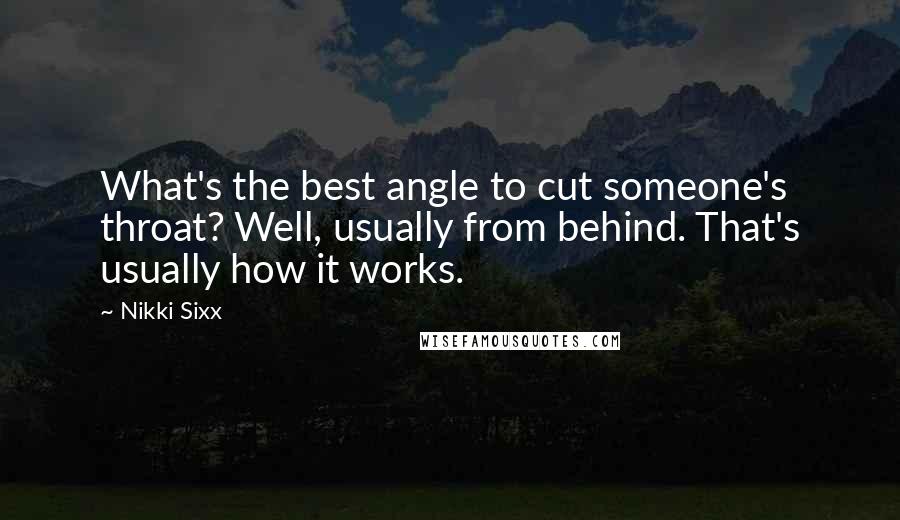 Nikki Sixx Quotes: What's the best angle to cut someone's throat? Well, usually from behind. That's usually how it works.