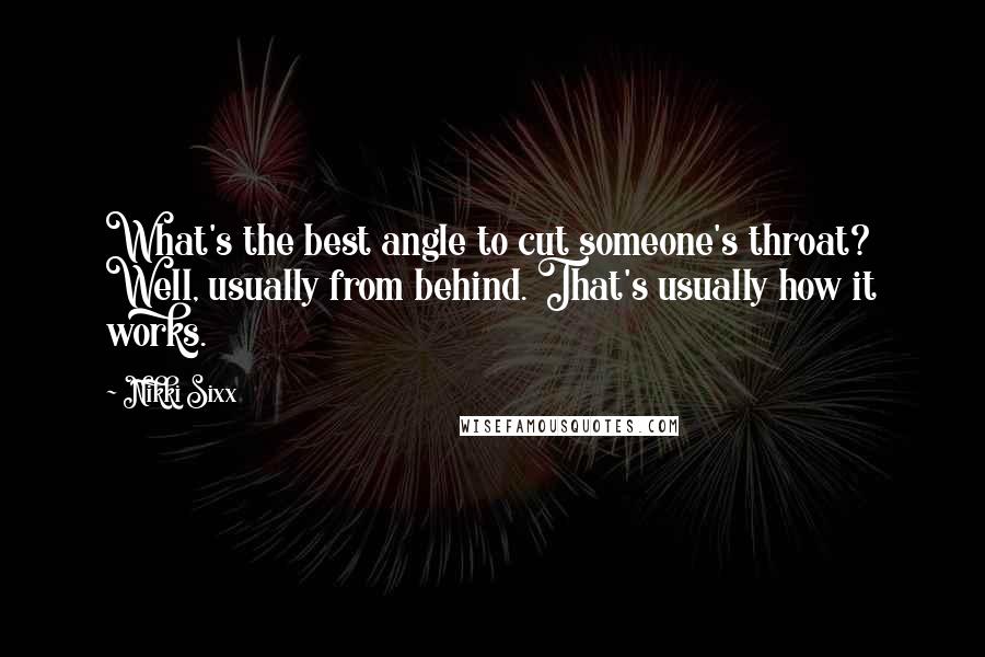 Nikki Sixx Quotes: What's the best angle to cut someone's throat? Well, usually from behind. That's usually how it works.