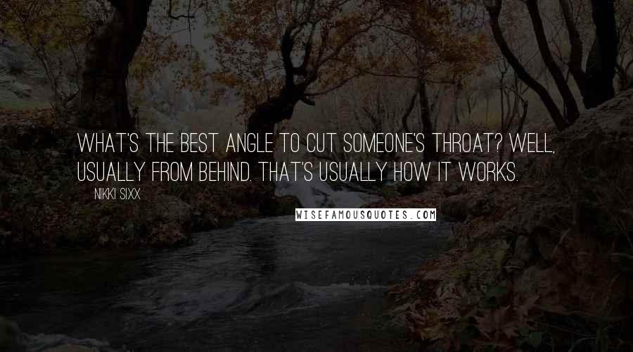 Nikki Sixx Quotes: What's the best angle to cut someone's throat? Well, usually from behind. That's usually how it works.