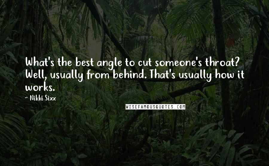 Nikki Sixx Quotes: What's the best angle to cut someone's throat? Well, usually from behind. That's usually how it works.