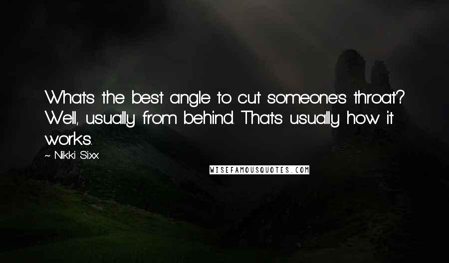 Nikki Sixx Quotes: What's the best angle to cut someone's throat? Well, usually from behind. That's usually how it works.