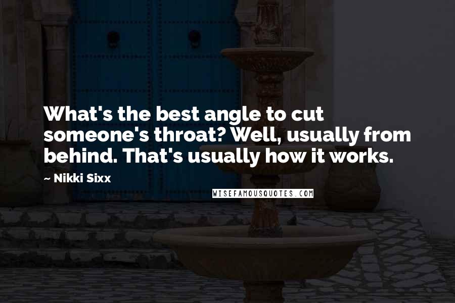 Nikki Sixx Quotes: What's the best angle to cut someone's throat? Well, usually from behind. That's usually how it works.