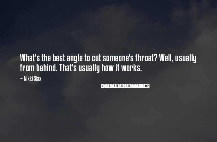 Nikki Sixx Quotes: What's the best angle to cut someone's throat? Well, usually from behind. That's usually how it works.