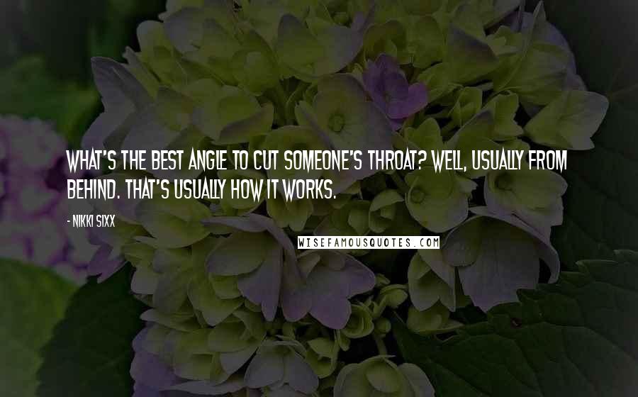 Nikki Sixx Quotes: What's the best angle to cut someone's throat? Well, usually from behind. That's usually how it works.