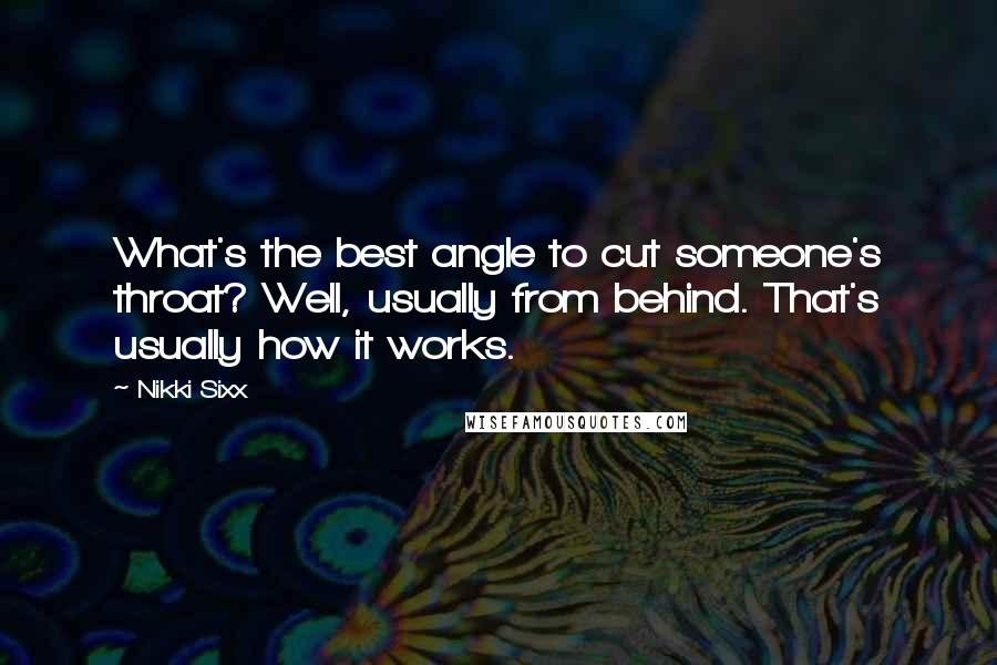 Nikki Sixx Quotes: What's the best angle to cut someone's throat? Well, usually from behind. That's usually how it works.