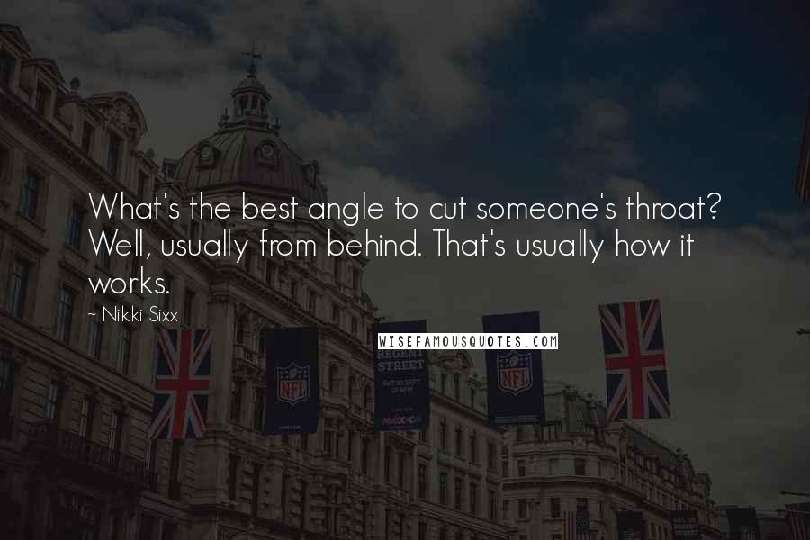 Nikki Sixx Quotes: What's the best angle to cut someone's throat? Well, usually from behind. That's usually how it works.