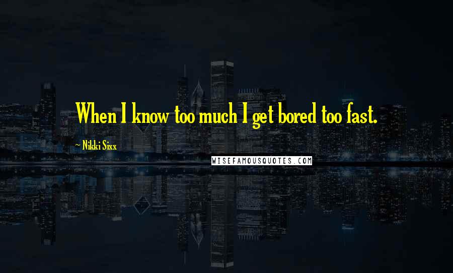 Nikki Sixx Quotes: When I know too much I get bored too fast.