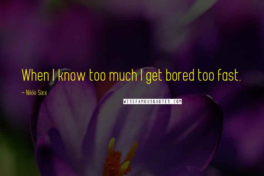 Nikki Sixx Quotes: When I know too much I get bored too fast.